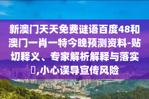 新澳门天天免费谜语百度48和澳门一肖一特今晚预测资料-贴切释义、专家解析解释与落实,小心误导宣传风险