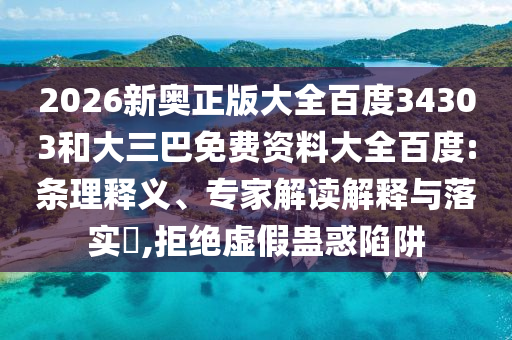 2026新奥正版大全百度34303和大三巴免费资料大全百度:条理释义、专家解读解释与落实,拒绝虚假蛊惑陷阱