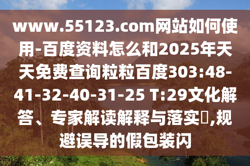 www.55123.com网站如何使用-百度资料怎么和2025年天天免费查询粒粒百度303:48-41-32-40-31-25 T:29文化解答、专家解读解释与落实,规避误导的假包装闪