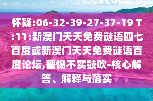 怀疑:06-32-39-27-37-19 T:11:新澳门天天免费谜语四七百度或新澳门天天免费谜语百度论坛,警惕不实鼓吹-核心解答、解释与落实