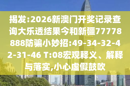 揭发:2026新澳门开奖记录查询大乐透结果今和新疆77778888防骗小妙招:49-34-32-42-31-46 T:08宏观释义、解释与落实,小心虚假鼓吹