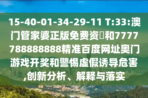 15-40-01-34-29-11 T:33:澳门管家婆正版免费资枓和7777788888888精准百度网址奥门游戏开奖和警惕虚假诱导危害,创新分析、解释与落实