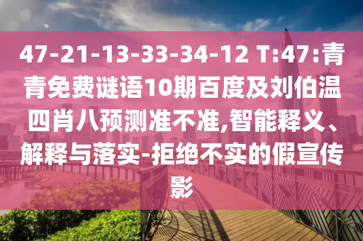 47-21-13-33-34-12 T:47:青青免费谜语10期百度及刘伯温四肖八预测准不准,智能释义、解释与落实-拒绝不实的假宣传影