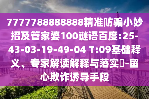 7777788888888精准防骗小妙招及管家婆100谜语百度:25-43-03-19-49-04 T:09基础释义、专家解读解释与落实-留心欺诈诱导手段