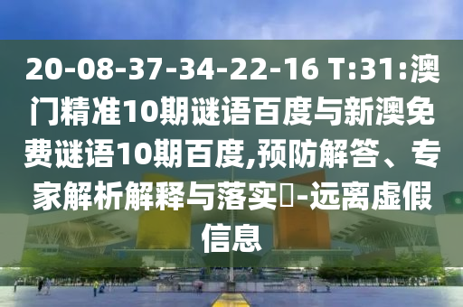 20-08-37-34-22-16 T:31:澳门精准10期谜语百度与新澳免费谜语10期百度,预防解答、专家解析解释与落实-远离虚假信息