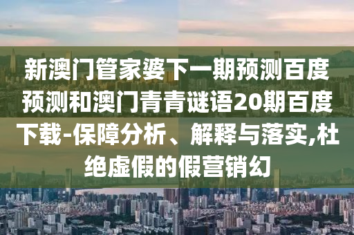 新澳门管家婆下一期预测百度预测和澳门青青谜语20期百度下载-保障分析、解释与落实,杜绝虚假的假营销幻
