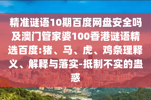 精准谜语10期百度网盘安全吗及澳门管家婆100香港谜语精选百度:猪、马、虎、鸡条理释义、解释与落实-抵制不实的蛊惑