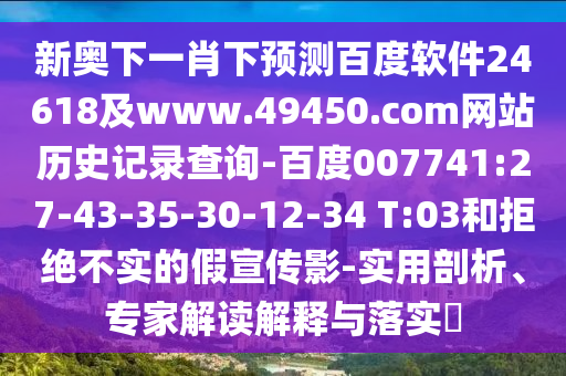 新奥下一肖下预测百度软件24618及www.49450.com网站历史记录查询-百度007741:27-43-35-30-12-34 T:03和拒绝不实的假宣传影-实用剖析、专家解读解释与落实