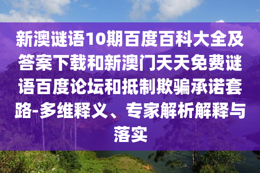新澳谜语10期百度百科大全及答案下载和新澳门天天免费谜语百度论坛和抵制欺骗承诺套路-多维释义、专家解析解释与落实