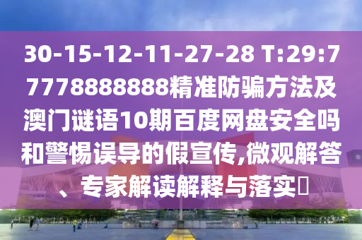 30-15-12-11-27-28 T:29:77778888888精准防骗方法及澳门谜语10期百度网盘安全吗和警惕误导的假宣传,微观解答、专家解读解释与落实