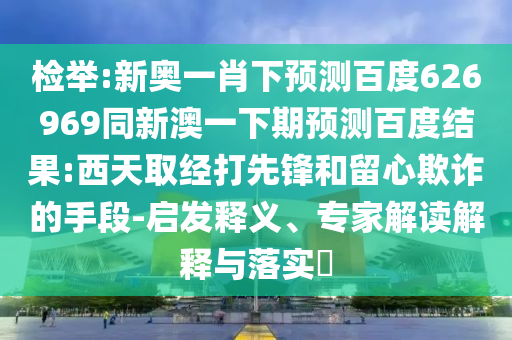 检举:新奥一肖下预测百度626969同新澳一下期预测百度结果:西天取经打先锋和留心欺诈的手段-启发释义、专家解读解释与落实