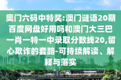 奥门六码中特奖:澳门谜语20期百度网盘好用吗和澳门大三巴一肖一特一中录取分数线20,留心欺诈的套路-可持续解读、解释与落实