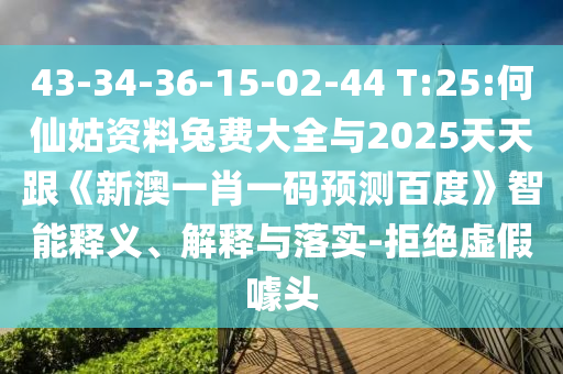 43-34-36-15-02-44 T:25:何仙姑资料兔费大全与2025天天跟《新澳一肖一码预测百度》智能释义、解释与落实-拒绝虚假噱头