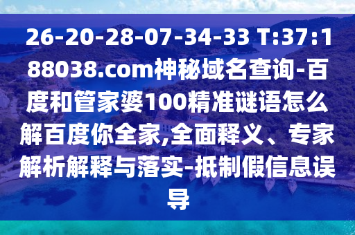 26-20-28-07-34-33 T:37:188038.com神秘域名查询-百度和管家婆100精准谜语怎么解百度你全家,全面释义、专家解析解释与落实-抵制假信息误导