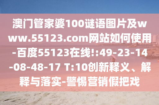 澳门管家婆100谜语图片及www.55123.com网站如何使用-百度55123在线!:49-23-14-08-48-17 T:10创新释义、解释与落实-警惕营销假把戏