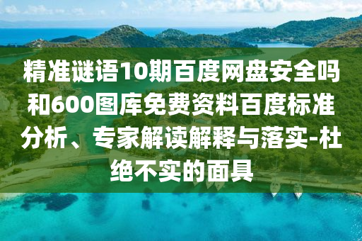 精准谜语10期百度网盘安全吗和600图库免费资料百度标准分析、专家解读解释与落实-杜绝不实的面具