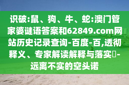 识破:鼠、狗、牛、蛇:澳门管家婆谜语答案和62849.com网站历史记录查询-百度-百,透彻释义、专家解读解释与落实-远离不实的空头诺