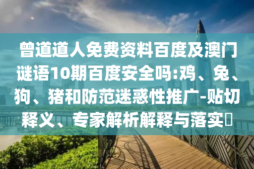 曾道道人免费资料百度及澳门谜语10期百度安全吗:鸡、兔、狗、猪和防范迷惑性推广-贴切释义、专家解析解释与落实
