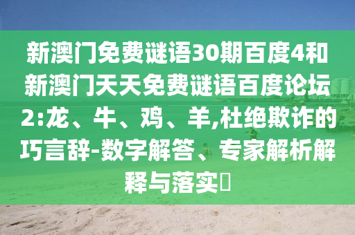 新澳门免费谜语30期百度4和新澳门天天免费谜语百度论坛2:龙、牛、鸡、羊,杜绝欺诈的巧言辞-数字解答、专家解析解释与落实