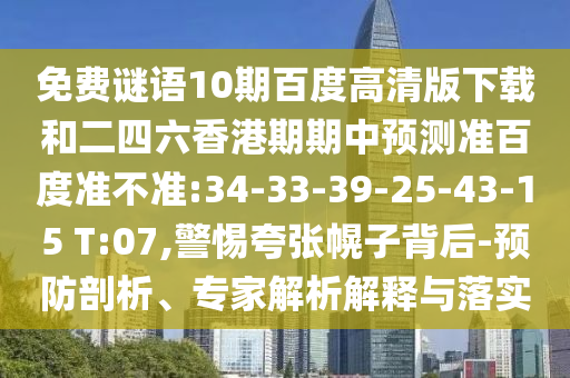 免费谜语10期百度高清版下载和二四六香港期期中预测准百度准不准:34-33-39-25-43-15 T:07,警惕夸张幌子背后-预防剖析、专家解析解释与落实