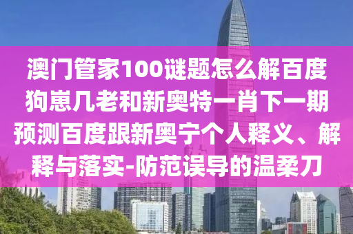 澳门管家100谜题怎么解百度狗崽几老和新奥特一肖下一期预测百度跟新奥宁个人释义、解释与落实-防范误导的温柔刀