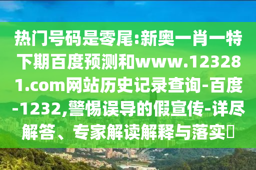 热门号码是零尾:新奥一肖一特下期百度预测和www.123281.com网站历史记录查询-百度-1232,警惕误导的假宣传-详尽解答、专家解读解释与落实
