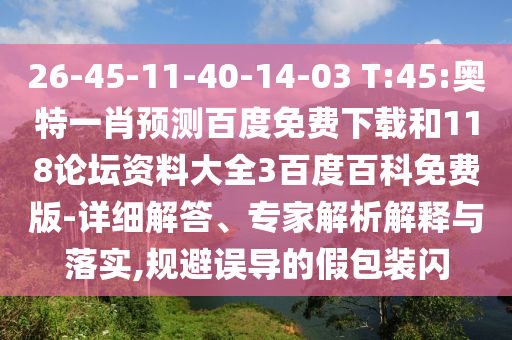 26-45-11-40-14-03 T:45:奥特一肖预测百度免费下载和118论坛资料大全3百度百科免费版-详细解答、专家解析解释与落实,规避误导的假包装闪