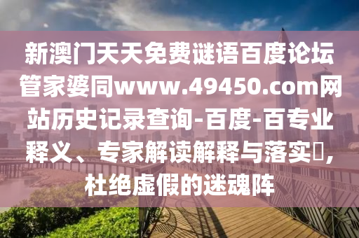 新澳门天天免费谜语百度论坛管家婆同www.49450.com网站历史记录查询-百度-百专业释义、专家解读解释与落实,杜绝虚假的迷魂阵