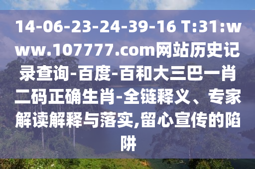 14-06-23-24-39-16 T:31:www.107777.com网站历史记录查询-百度-百和大三巴一肖二码正确生肖-全链释义、专家解读解释与落实,留心宣传的陷阱