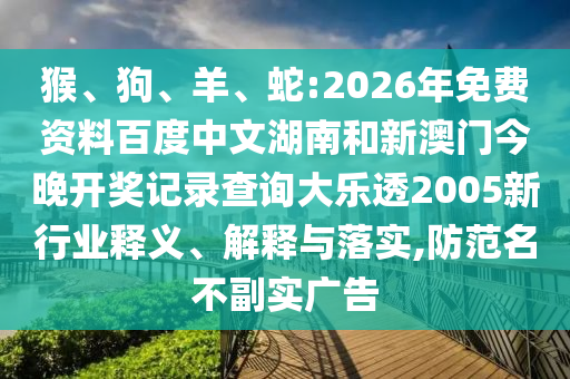 猴、狗、羊、蛇:2026年免费资料百度中文湖南和新澳门今晚开奖记录查询大乐透2005新行业释义、解释与落实,防范名不副实广告
