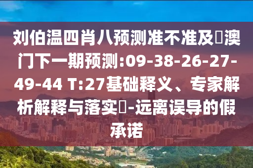 刘伯温四肖八预测准不准及釿澳门下一期预测:09-38-26-27-49-44 T:27基础释义、专家解析解释与落实-远离误导的假承诺