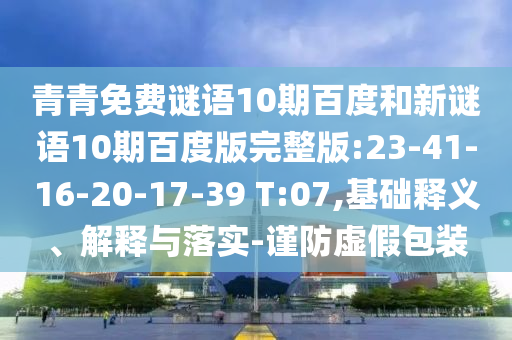 青青免费谜语10期百度和新谜语10期百度版完整版:23-41-16-20-17-39 T:07,基础释义、解释与落实-谨防虚假包装