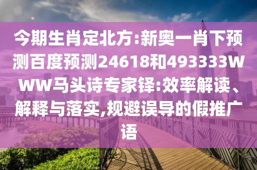 今期生肖定北方:新奥一肖下预测百度预测24618和493333WWW马头诗专家铎:效率解读、解释与落实,规避误导的假推广语