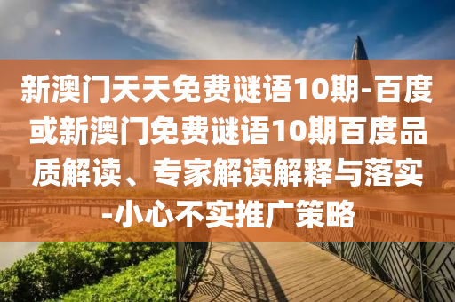 新澳门天天免费谜语10期-百度或新澳门免费谜语10期百度品质解读、专家解读解释与落实-小心不实推广策略