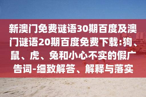 新澳门免费谜语30期百度及澳门谜语20期百度免费下载:狗、鼠、虎、兔和小心不实的假广告词-细致解答、解释与落实