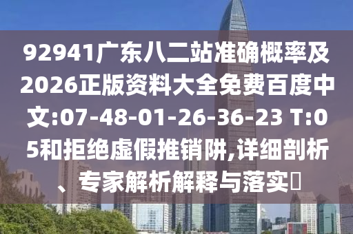 92941广东八二站准确概率及2026正版资料大全免费百度中文:07-48-01-26-36-23 T:05和拒绝虚假推销阱,详细剖析、专家解析解释与落实